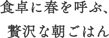 食卓に春を呼ぶ、贅沢な朝ごはん