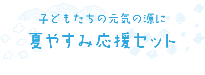 子どもたちの元気の源に夏やすみ応援セット