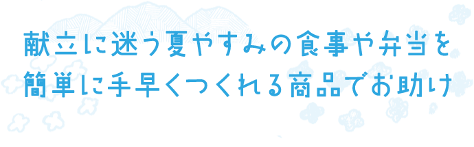 献立に迷う夏やすみの食事や弁当を簡単に手早くつくれる商品でお助け